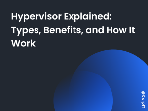 Hypervisor Explained: Types, Benefits, and How It Work
