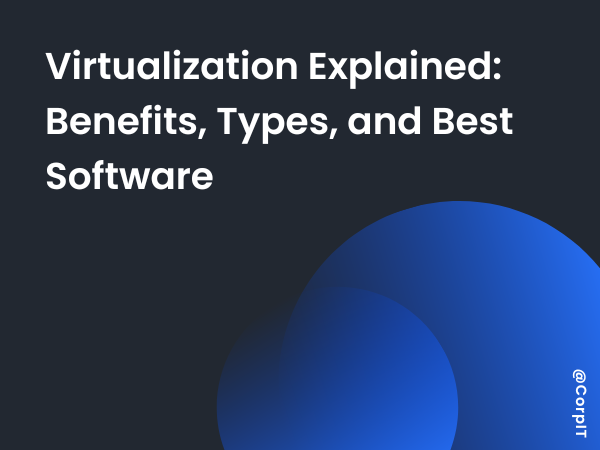 Virtualization Explained: Benefits, Types, and Best Software