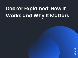 Docker Explained: How It Works and Why It Matters