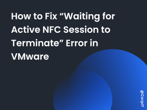 How to Fix “Waiting for Active NFC Session to Terminate” Error in VMware