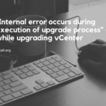 "Internal error occurs during execution of upgrade process" error while upgrading vCenter