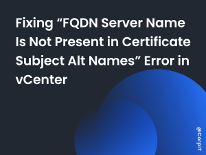 Fixing “FQDN Server Name Is Not Present in Certificate Subject Alt Names” Error in vCenter