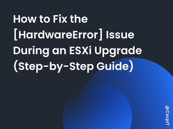 How to Fix the [HardwareError] Issue During an ESXi Upgrade (Step-by-Step Guide)
