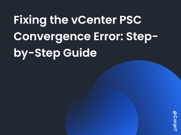 Fixing the vCenter PSC Convergence Error: Step-by-Step Guide