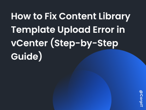 How to Fix Content Library Template Upload Error in vCenter (Step-by-Step Guide)