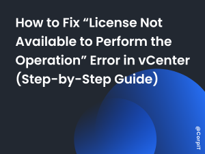 How to Fix “License Not Available to Perform the Operation” Error in vCenter (Step-by-Step Guide)