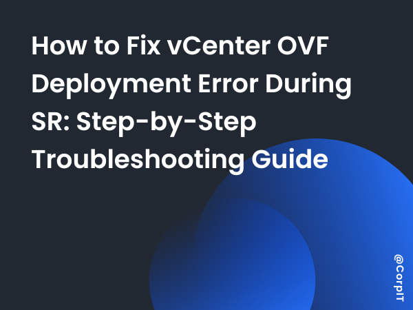 How to Fix vCenter OVF Deployment Error During SR: Step-by-Step Troubleshooting Guide