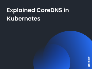 Explained CoreDNS in Kubernetes