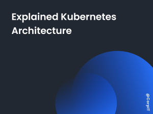 Explained Kubernetes Architecture