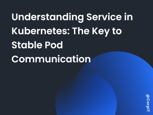 Understanding Service in Kubernetes: The Key to Stable Pod Communication
