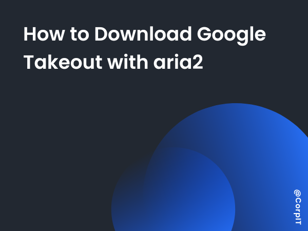 How to Download Google Takeout with aria2