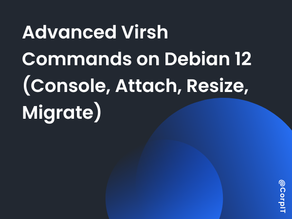Advanced Virsh Commands on Debian 12 (Console, Attach, Resize, Migrate)