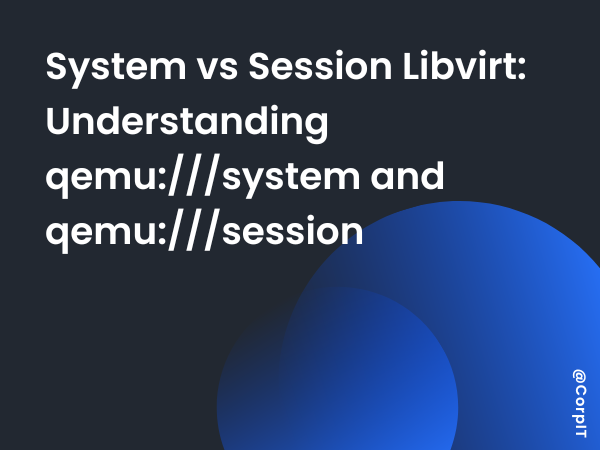 System vs Session Libvirt: Understanding qemu:///system and qemu:///session